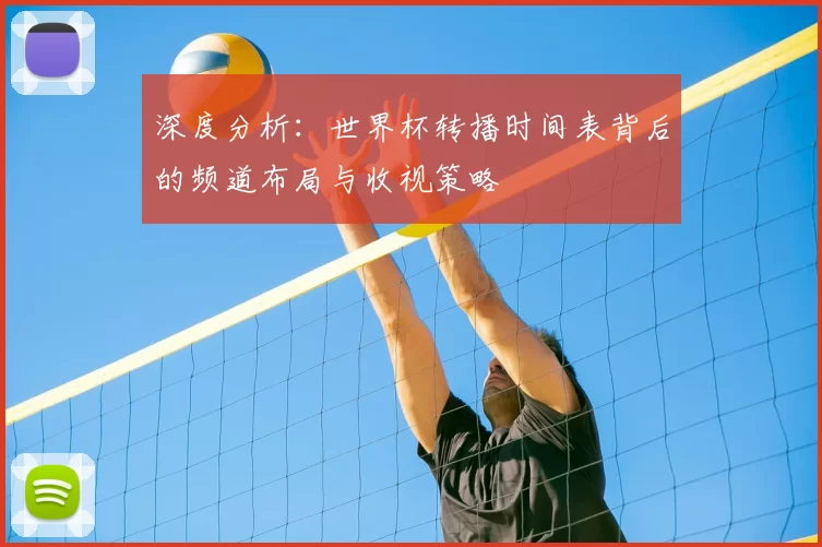 深度分析:世界杯转播时间表背后的频道布局与收视策略
