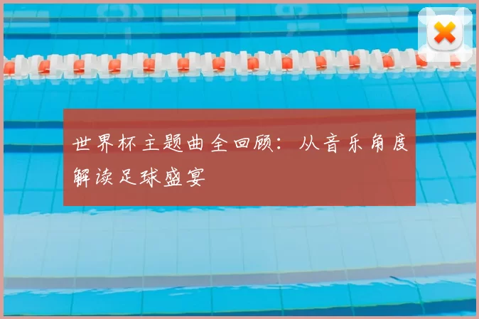 世界杯主题曲全回顾:从音乐角度解读足球盛宴