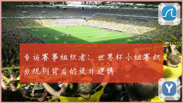 专访赛事组织者：世界杯小组赛积分规则背后的设计逻辑