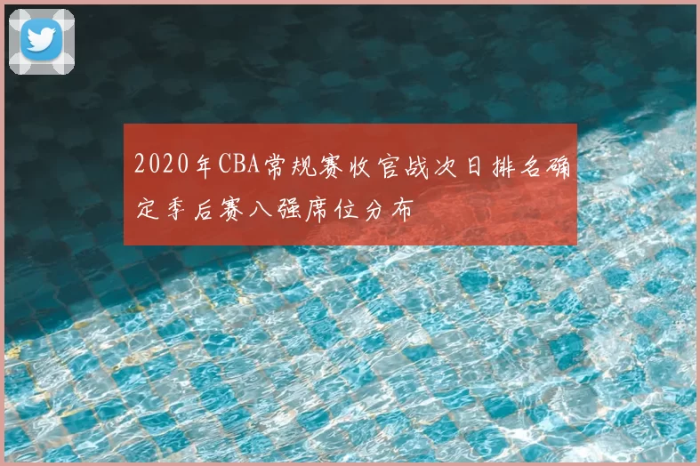2020年CBA常规赛收官战次日排名确定季后赛八强席位分布