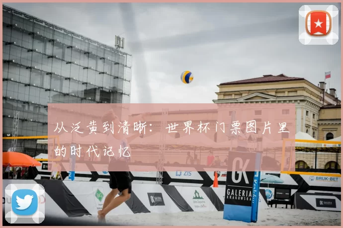 从泛黄到清晰：世界杯门票图片里的时代记忆