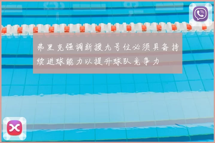 弗里克强调新援九号位必须具备持续进球能力以提升球队竞争力