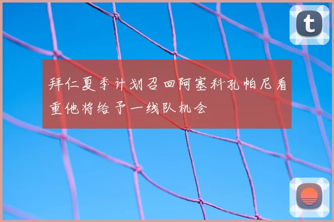 拜仁夏季计划召回阿塞科孔帕尼看重他将给予一线队机会