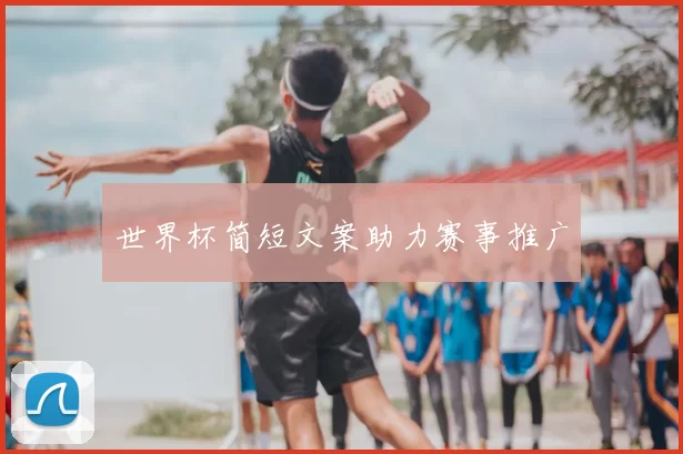 世界杯简短文案助力赛事推广