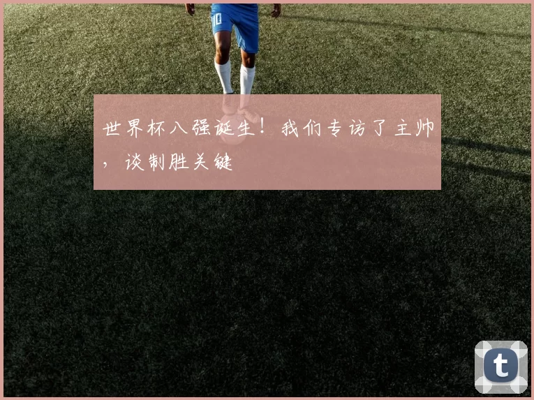世界杯八强诞生！我们专访了主帅，谈制胜关键