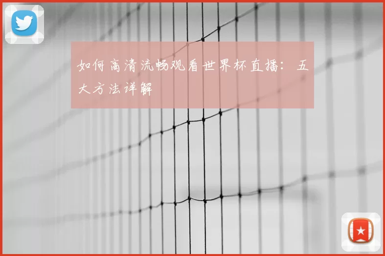 如何高清流畅观看世界杯直播:五大方法详解