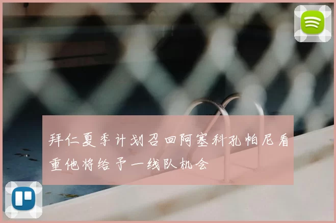 拜仁夏季计划召回阿塞科孔帕尼看重他将给予一线队机会