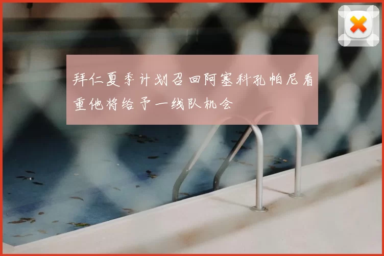 拜仁夏季计划召回阿塞科孔帕尼看重他将给予一线队机会