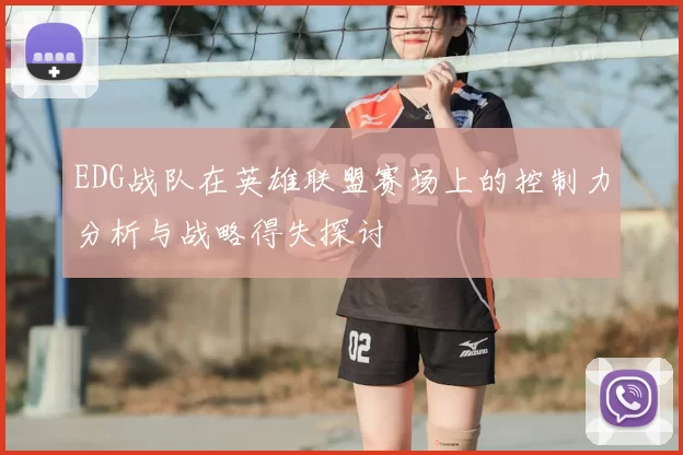 EDG战队在英雄联盟赛场上的控制力分析与战略得失探讨
