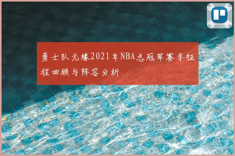 勇士队无缘2021年NBA总冠军赛季征程回顾与阵容分析