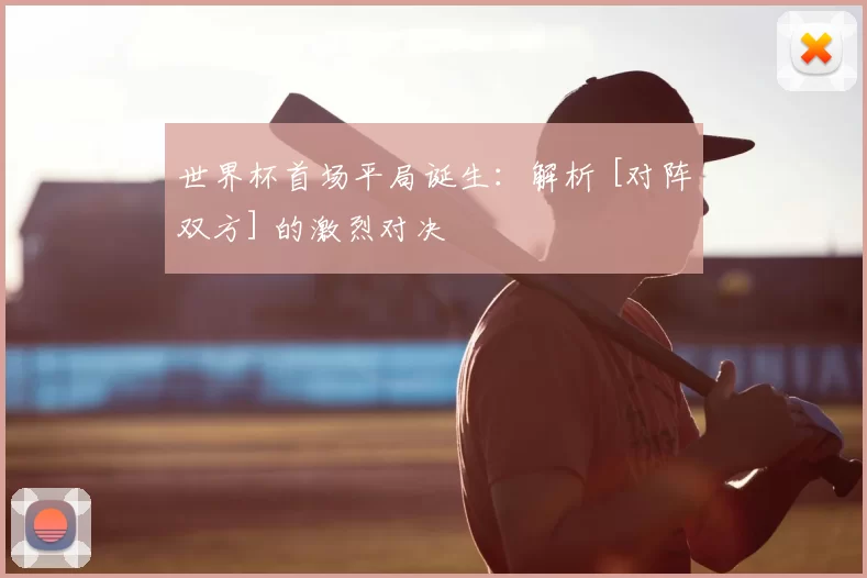 世界杯首场平局诞生：解析 [对阵双方] 的激烈对决