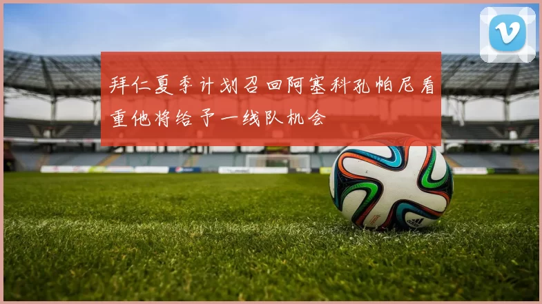 拜仁夏季计划召回阿塞科孔帕尼看重他将给予一线队机会