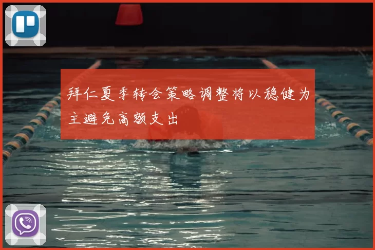拜仁夏季转会策略调整将以稳健为主避免高额支出