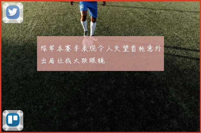 绿军本赛季表现令人失望首轮意外出局让我大跌眼镜