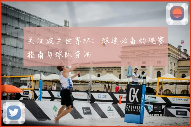 关注波兰世界杯:球迷必备的观赛指南与球队资讯