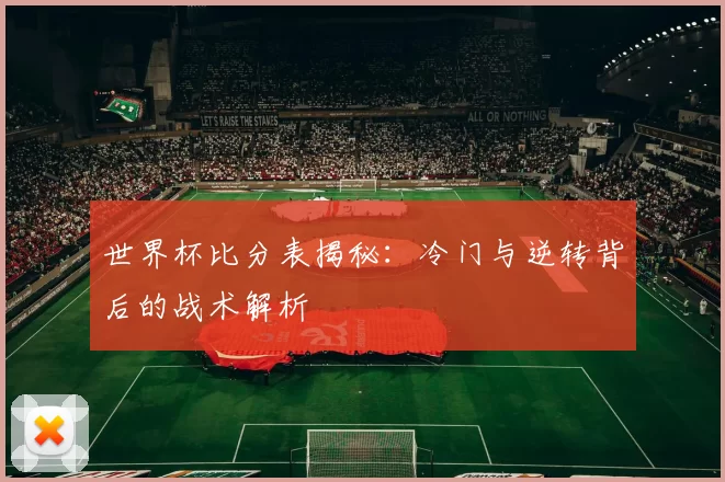 世界杯比分表揭秘:冷门与逆转背后的战术解析