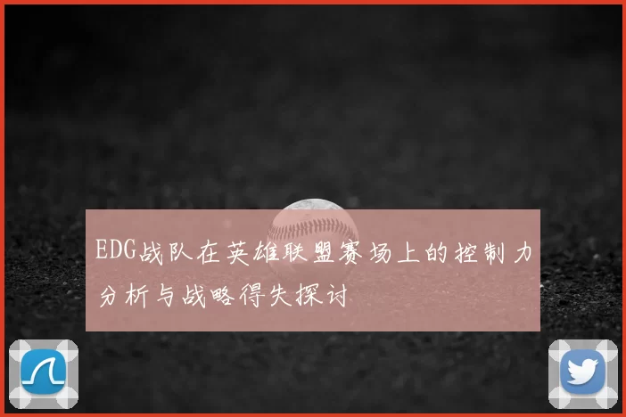 EDG战队在英雄联盟赛场上的控制力分析与战略得失探讨