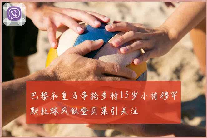 巴黎和皇马争抢多特15岁小将穆罕默杜球风似登贝莱引关注