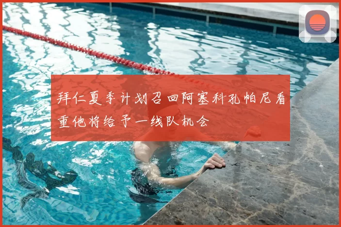拜仁夏季计划召回阿塞科孔帕尼看重他将给予一线队机会
