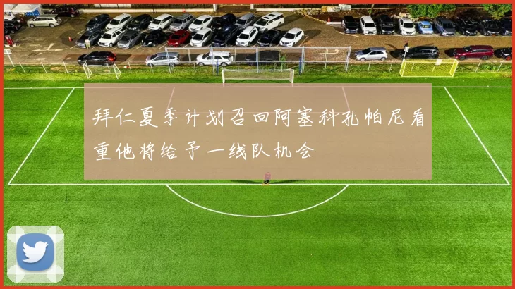 拜仁夏季计划召回阿塞科孔帕尼看重他将给予一线队机会