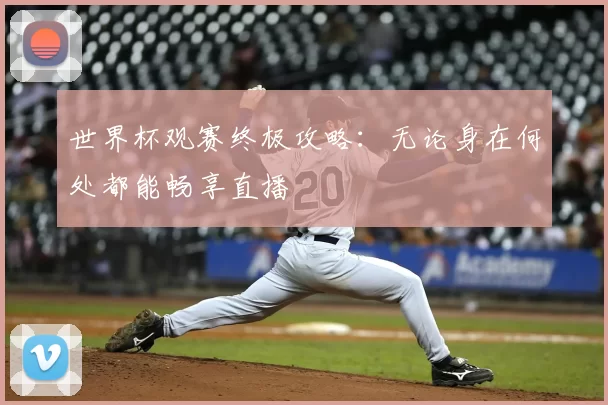 世界杯观赛终极攻略:无论身在何处都能畅享直播
