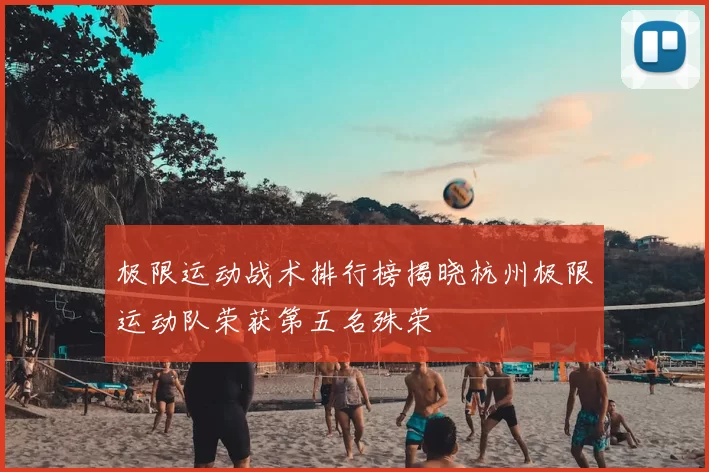 极限运动战术排行榜揭晓杭州极限运动队荣获第五名殊荣