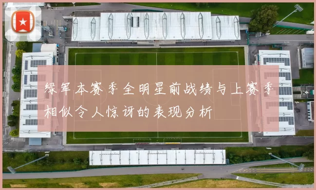 绿军本赛季全明星前战绩与上赛季相似令人惊讶的表现分析