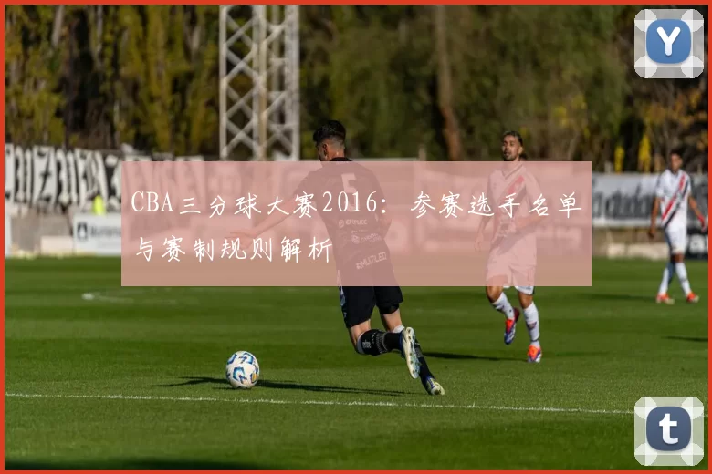 CBA三分球大赛2016：参赛选手名单与赛制规则解析