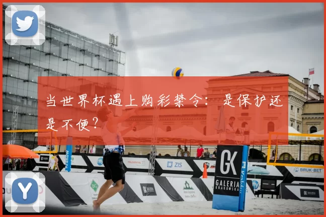 当世界杯遇上购彩禁令:是保护还是不便?