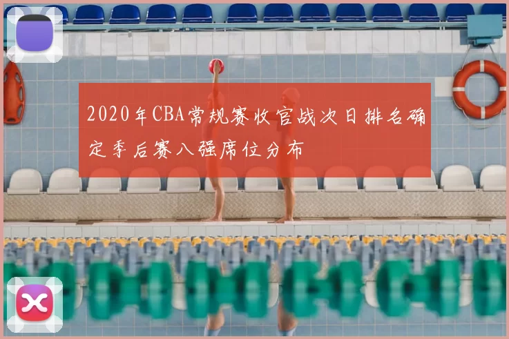 2020年CBA常规赛收官战次日排名确定季后赛八强席位分布