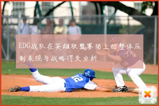 EDG战队在英雄联盟赛场上的整体压制表现与战略得失分析