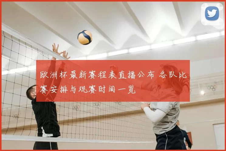 欧洲杯最新赛程表直播公布 各队比赛安排与观赛时间一览
