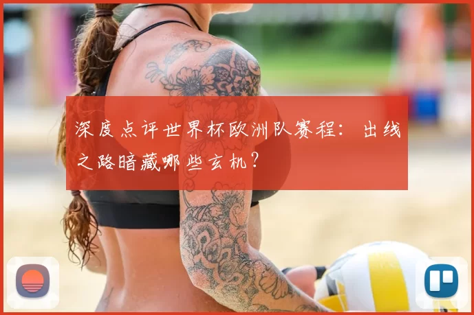 深度点评世界杯欧洲队赛程:出线之路暗藏哪些玄机?