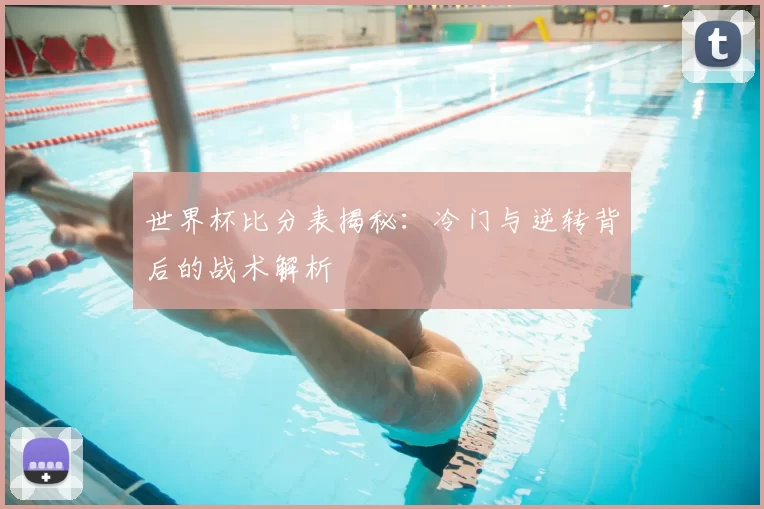 世界杯比分表揭秘:冷门与逆转背后的战术解析