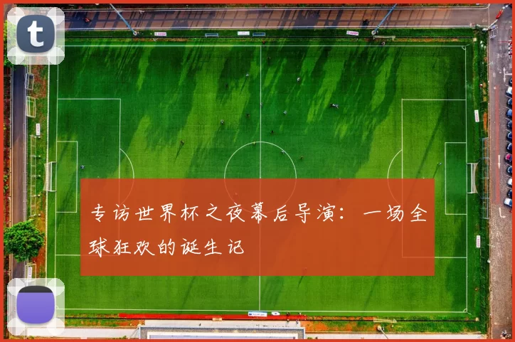 专访世界杯之夜幕后导演：一场全球狂欢的诞生记