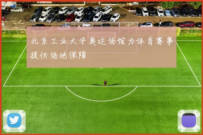 北京工业大学奥运场馆为体育赛事提供场地保障