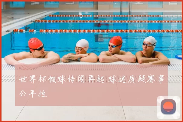 世界杯假球传闻再起 球迷质疑赛事公平性