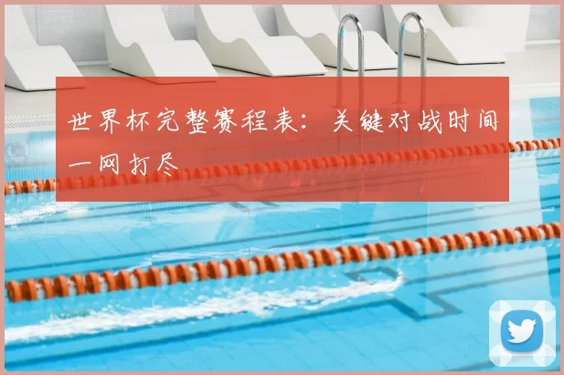 世界杯完整赛程表:关键对战时间一网打尽