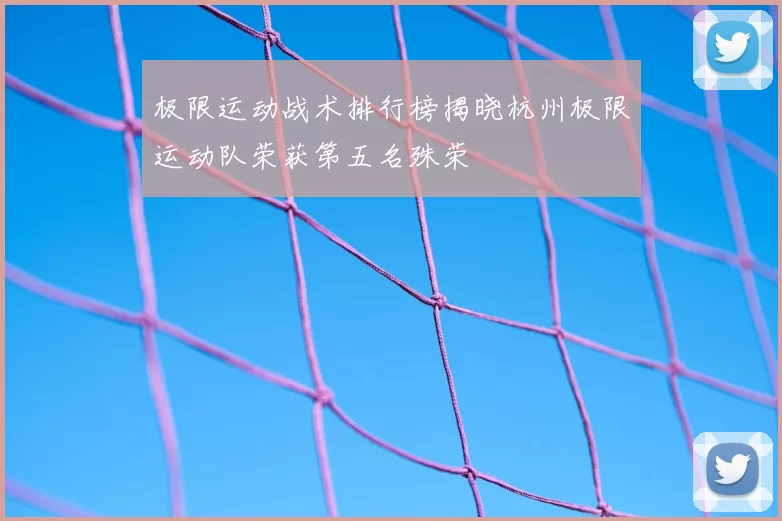 极限运动战术排行榜揭晓杭州极限运动队荣获第五名殊荣