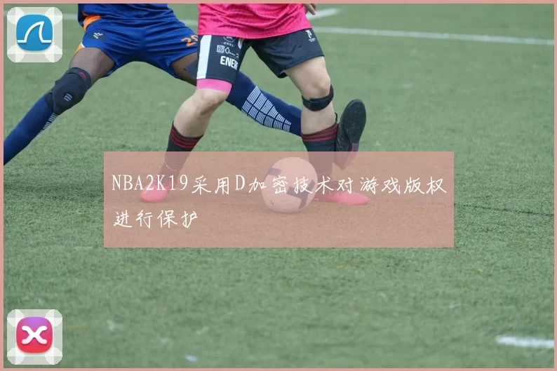 NBA2K19采用D加密技术对游戏版权进行保护