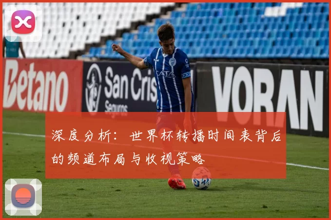 深度分析:世界杯转播时间表背后的频道布局与收视策略