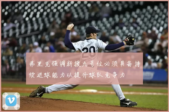 弗里克强调新援九号位必须具备持续进球能力以提升球队竞争力