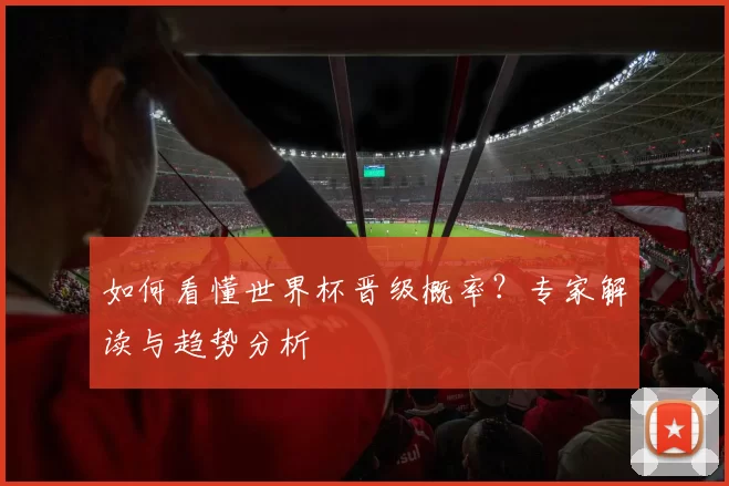 如何看懂世界杯晋级概率？专家解读与趋势分析