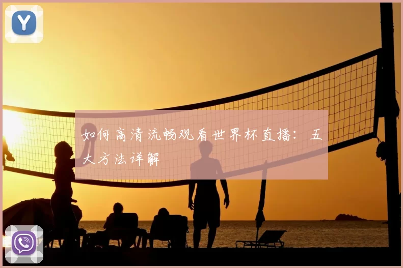 如何高清流畅观看世界杯直播:五大方法详解