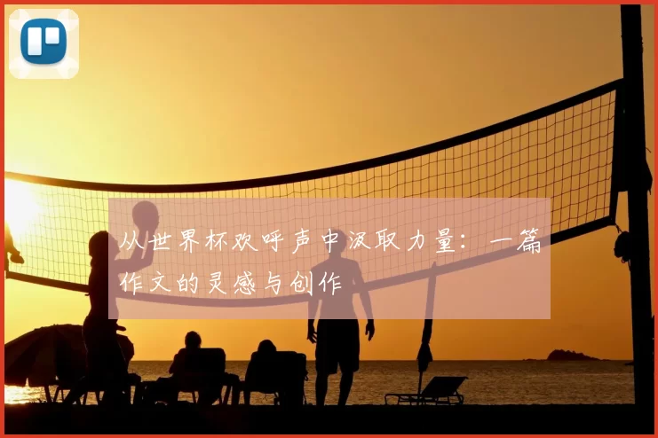 从世界杯欢呼声中汲取力量:一篇作文的灵感与创作