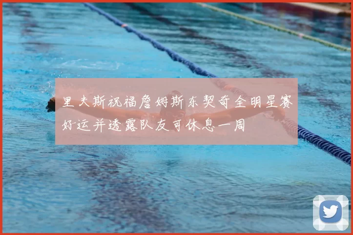 里夫斯祝福詹姆斯东契奇全明星赛好运并透露队友可休息一周