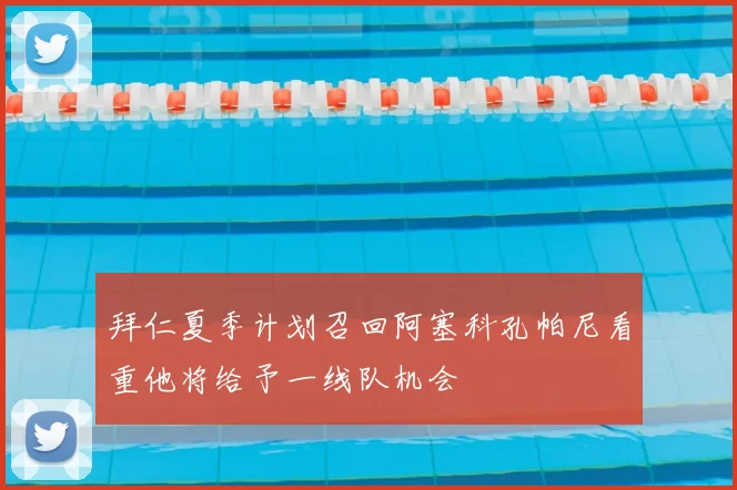 拜仁夏季计划召回阿塞科孔帕尼看重他将给予一线队机会