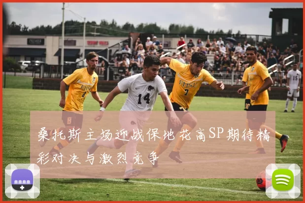 桑托斯主场迎战保地花高SP期待精彩对决与激烈竞争