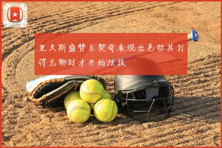 里夫斯盛赞东契奇表现出色称其打得无聊时才开始炫技