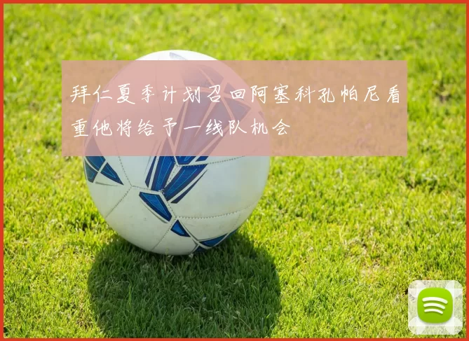 拜仁夏季计划召回阿塞科孔帕尼看重他将给予一线队机会